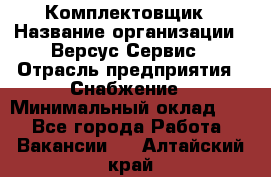 Комплектовщик › Название организации ­ Версус Сервис › Отрасль предприятия ­ Снабжение › Минимальный оклад ­ 1 - Все города Работа » Вакансии   . Алтайский край